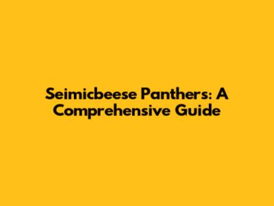 Seimicbeese Panthers: A Comprehensive Guide