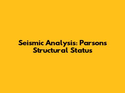 Seismic Analysis: Parsons Structural Status