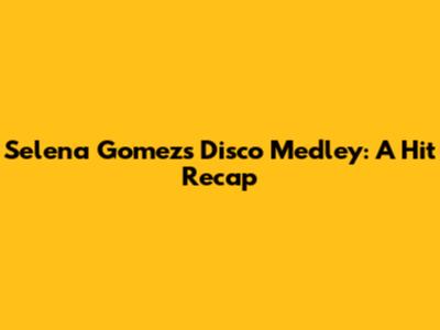 Selena Gomez's Disco Medley: A Hit Recap