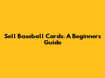 Sell Baseball Cards: A Beginner's Guide