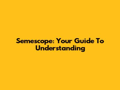 Semescope: Your Guide To Understanding