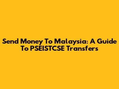 Send Money To Malaysia: A Guide To PSEISTCSE Transfers