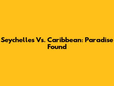 Seychelles Vs. Caribbean: Paradise Found
