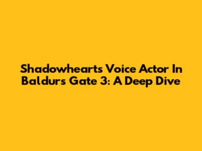 Shadowheart's Voice Actor In Baldur's Gate 3: A Deep Dive