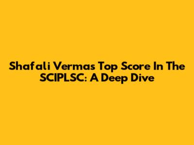 Shafali Verma's Top Score In The SCIPLSC: A Deep Dive