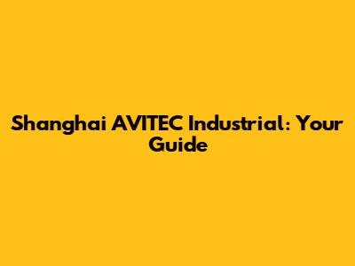 Shanghai AVITEC Industrial: Your Guide