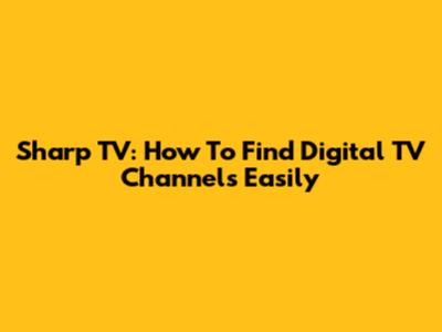 Sharp TV: How To Find Digital TV Channels Easily