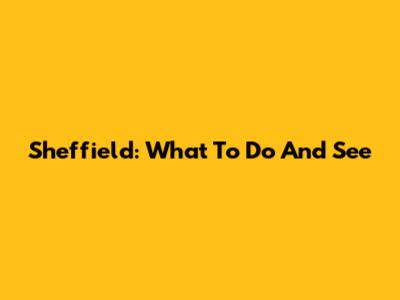 Sheffield: What To Do And See