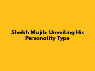 Sheikh Mujib: Unveiling His Personality Type