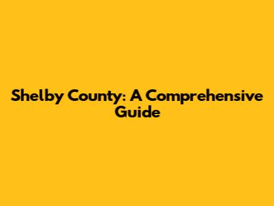 Shelby County: A Comprehensive Guide