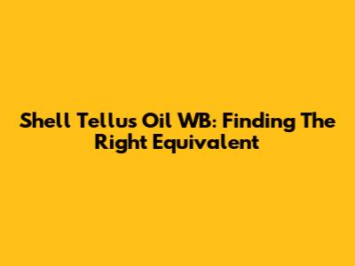 Shell Tellus Oil WB: Finding The Right Equivalent