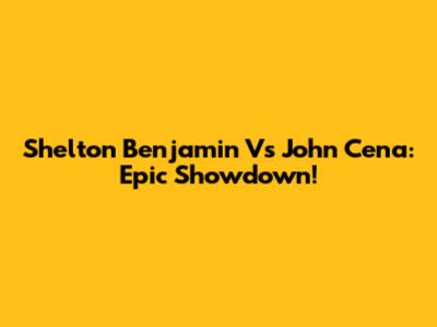 Shelton Benjamin Vs John Cena: Epic Showdown!