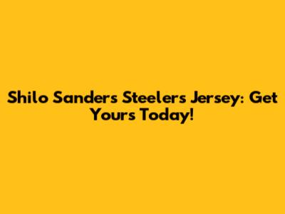 Shilo Sanders Steelers Jersey: Get Yours Today!