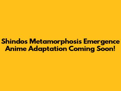 Shindo's Metamorphosis Emergence Anime Adaptation Coming Soon!