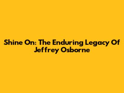 Shine On: The Enduring Legacy Of Jeffrey Osborne