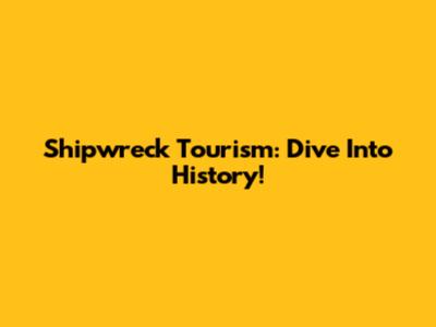 Shipwreck Tourism: Dive Into History!