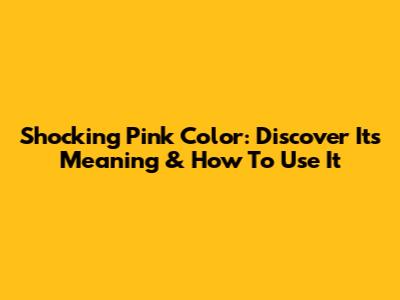 Shocking Pink Color: Discover Its Meaning & How To Use It
