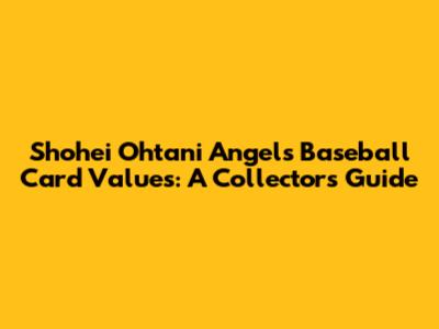 Shohei Ohtani Angels Baseball Card Values: A Collector's Guide