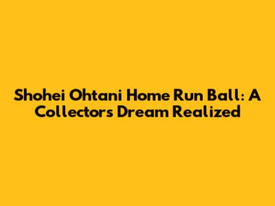 Shohei Ohtani Home Run Ball: A Collector's Dream Realized