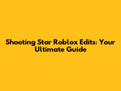 Shooting Star Roblox Edits: Your Ultimate Guide