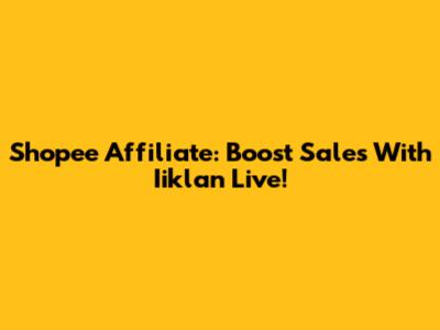 Shopee Affiliate: Boost Sales With Iiklan Live!