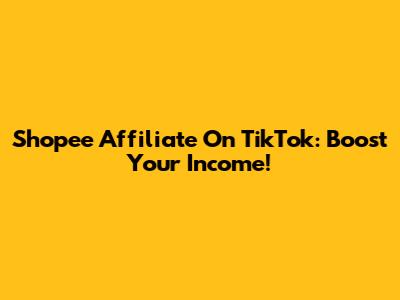 Shopee Affiliate On TikTok: Boost Your Income!