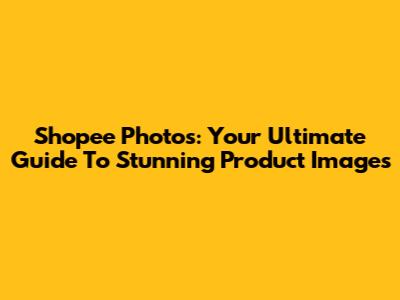 Shopee Photos: Your Ultimate Guide To Stunning Product Images
