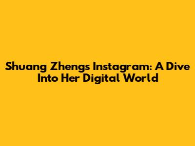 Shuang Zheng's Instagram: A Dive Into Her Digital World