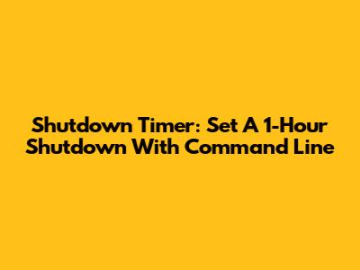 Shutdown Timer: Set A 1-Hour Shutdown With Command Line