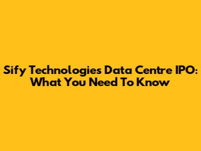 Sify Technologies Data Centre IPO: What You Need To Know