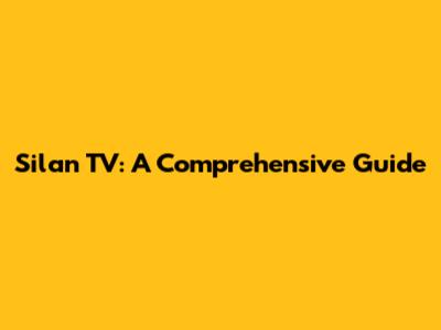 Silan TV: A Comprehensive Guide
