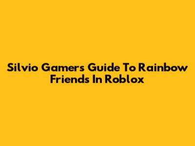 Silvio Gamer's Guide To Rainbow Friends In Roblox