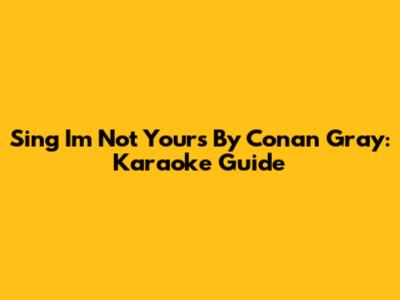 Sing 'I'm Not Yours' By Conan Gray: Karaoke Guide