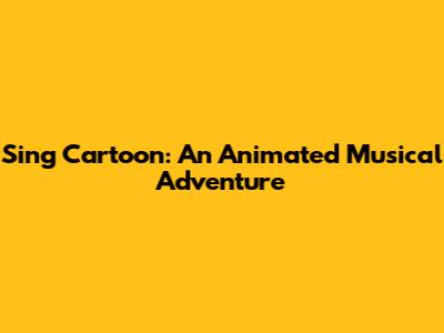 Sing Cartoon: An Animated Musical Adventure