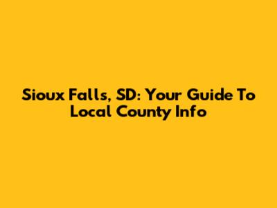 Sioux Falls, SD: Your Guide To Local County Info