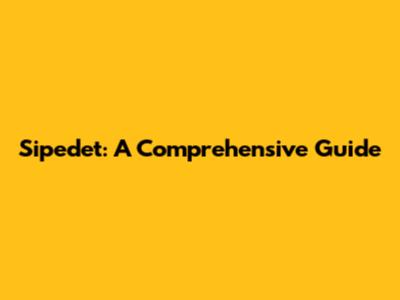 Sipedet: A Comprehensive Guide