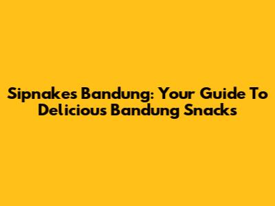 Sipnakes Bandung: Your Guide To Delicious Bandung Snacks