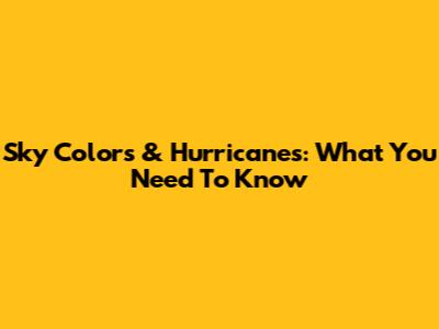 Sky Colors & Hurricanes: What You Need To Know