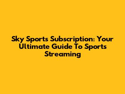 Sky Sports Subscription: Your Ultimate Guide To Sports Streaming