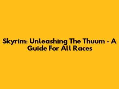 Skyrim: Unleashing The Thu'um - A Guide For All Races