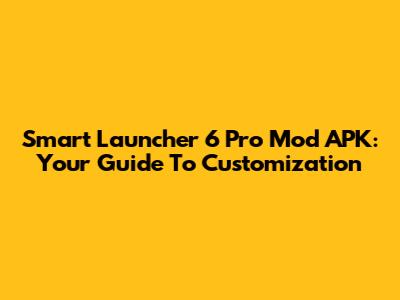 Smart Launcher 6 Pro Mod APK: Your Guide To Customization