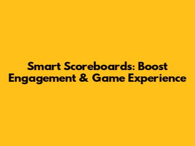 Smart Scoreboards: Boost Engagement & Game Experience