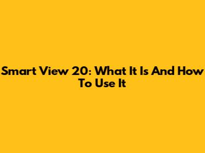 Smart View 20: What It Is And How To Use It