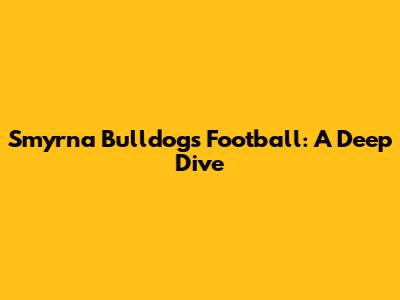 Smyrna Bulldogs Football: A Deep Dive