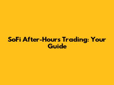 SoFi After-Hours Trading: Your Guide