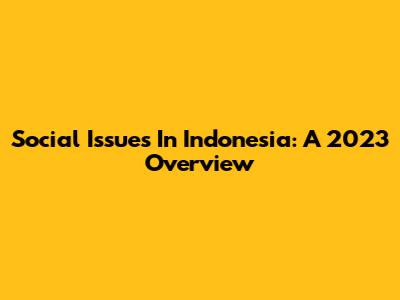Social Issues In Indonesia: A 2023 Overview