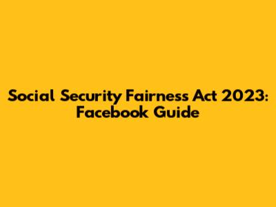 Social Security Fairness Act 2023: Facebook Guide