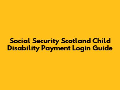 Social Security Scotland Child Disability Payment Login Guide