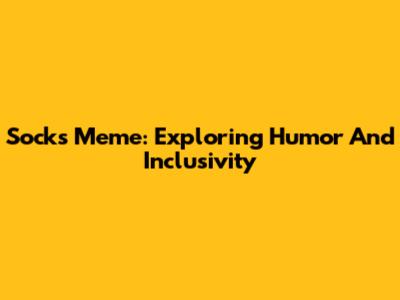 Socks Meme: Exploring Humor And Inclusivity
