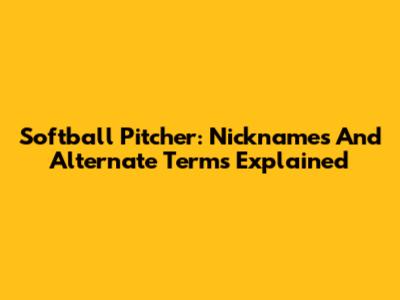 Softball Pitcher: Nicknames And Alternate Terms Explained